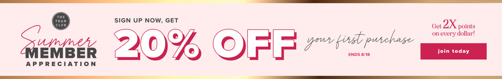 The Fran Club. Double Points Days. Get To Your Next Reward Faster. Boutique + Online. Get 2X Points On Your Purchases. Click Here To Join Today.