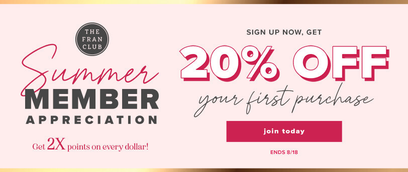 The Fran Club. Double Points Days. Get To Your Next Reward Faster. Boutique + Online. Get 2X Points On Your Purchases. Click Here To Join Today.